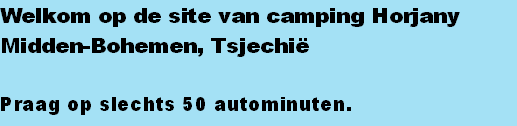 Welkom op de site van camping Horjany
Midden-Bohemen, Tsjechië

Praag op slechts 50 autominuten. 


